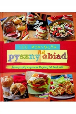 100 pomysłów na pyszny obiad. Łatwe przepisy na potrawy