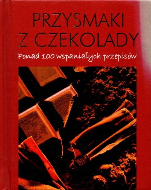 Przysmaki z czekolady. Ponad 100 wspaniałych przepisów Praca zbiorowa