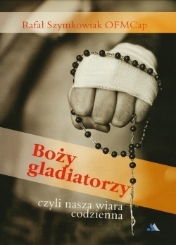 Boży gladiatorzy, czyli nasza wiara codzienna Rafał Szymkowiak Ofmcap