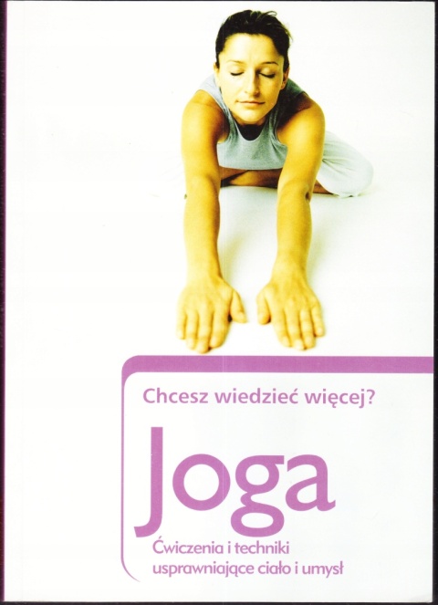 CHCESZ WIEDZIEĆ WIĘCEJ ? JOGA Ćwiczenia i techniki usprawniające ciało