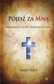 Pójdź za Mną. Wezwanie do śmierci. Wezwanie do życia David Platt