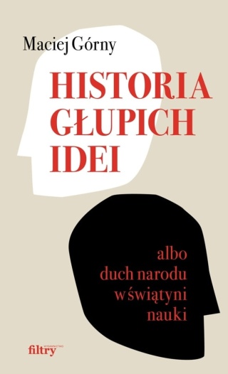 Historia głupich idei albo duch narodu w świątyni nauki Maciej Górny