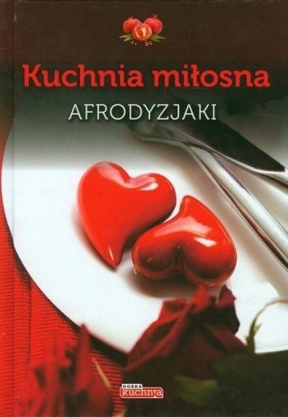 Kuchnia miłosna. Afrodyzjaki Praca zbiorowa