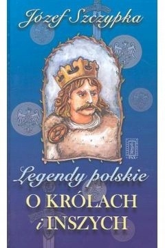 Legendy polskie. O królach i inszych Józef Szczypka