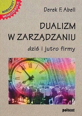 DUALIZM W ZARZĄDZANIU DZIŚ I JUTRO FIRMY Derek F. Abell