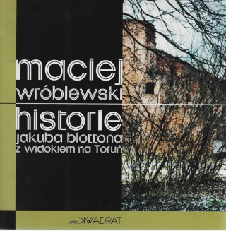 HISTORIE JAKUBA BLOTTONA Z WIDOKIEM NA TORUŃ MACIEJ WRÓBLEWSKI