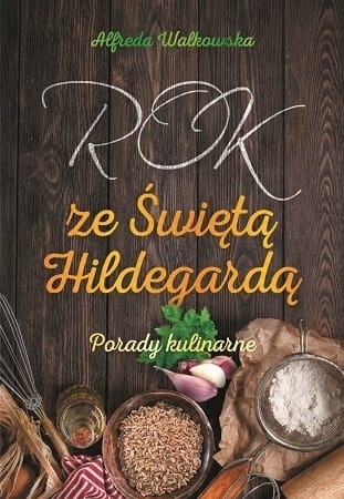 Rok ze Świętą Hldegardą. Porady kulinarne (książka) Alfreda Walkowska