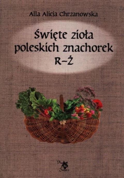 Święte zioła poleskich znachorek R-Ż T Alla Alicja Chrzanowska