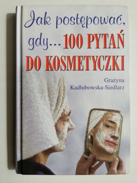 Jak postępować, gdy... 100 pytań do kosmetyczki Kadłubowska-Siedlarz