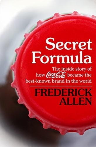 Secret Formula: The Inside Story of How Coca-Cola Became the Best-Known