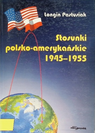 Stosunki polsko - amerykańskie 1945 - 1955 Longin Pastusiak