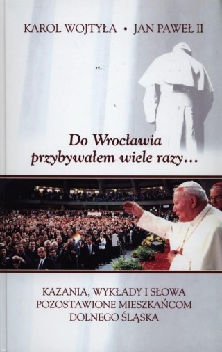 Do Wrocławia przybywałem wiele razy... Jan Paweł II