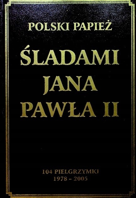 Polski Papież. Śladami Jana Pawła II. 104 pielgrzymki. 1978-2005