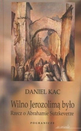 Wilno Jerozolimą było Rzecz o Abrahamie Sutzkeverze Daniel Kac