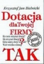 DOTACJA DLA TWOJEJ FIRMY? TAK! KRZYSZTOF JAN BIELNICKI