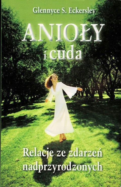 Anioły i cuda Relacje ze zdarzeń nadprzyrodzonych Glennyce S. Eckersley