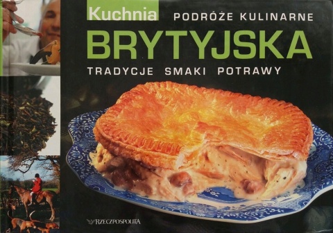 Brytyjska kuchnia. Podróże kulinarne. Tradycje smaki potrawy