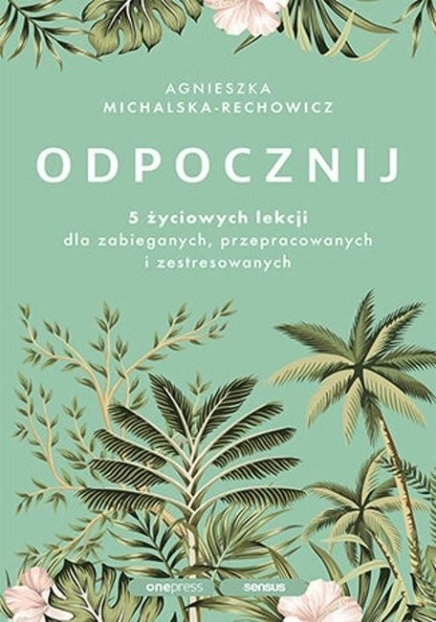 Odpocznij. 5 życiowych lekcji dla zabieganych, przepracowanych