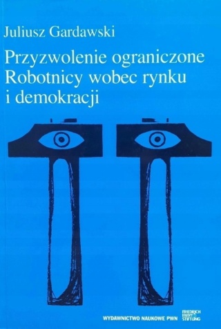 PRZYZWOLENIE OGRANICZONE. ROBOTNICY WOBEC RYNKU I DEMOKRACJI