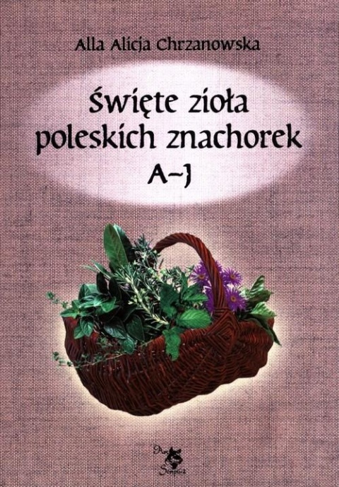Święte zioła poleskich znachorek Tom 1 Alla Alicja Chrzanowska
