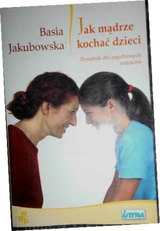 Jak mądrze kochać dzieci. Poradnik dla zagubionych rodziców