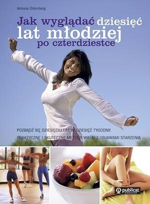 Jak wyglądać dziesięć lat młodziej po czterdziestce Adriana Ortemberg