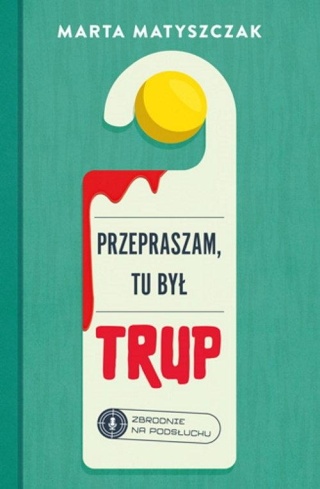 Przepraszam, tu był trup. Zbrodnie na podsłuchu Tom 1 Marta Matyszczak
