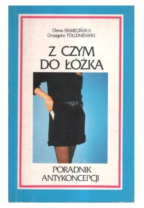 Z czym do łóżka. Poradnik antykoncepcji Skwiecińska Południewski