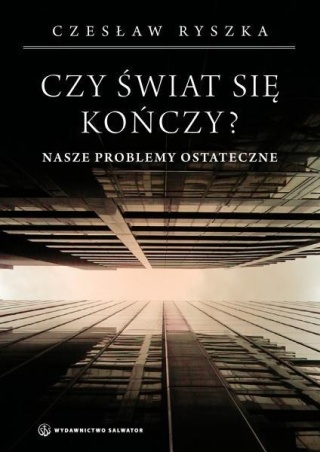 Czy świat się kończy? Nasze problemy ostateczne Czesław Ryszka