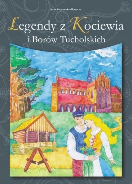 Legendy z Kociewia i Borów Tucholskich Anna Koprowska-Głowacka