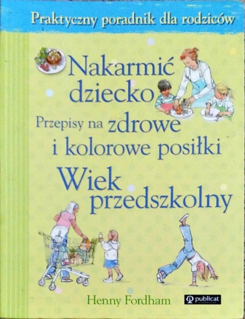 Nakarmić dziecko Przepisy na zdrowe i kolorowe posiłki Wiek przedszkolny