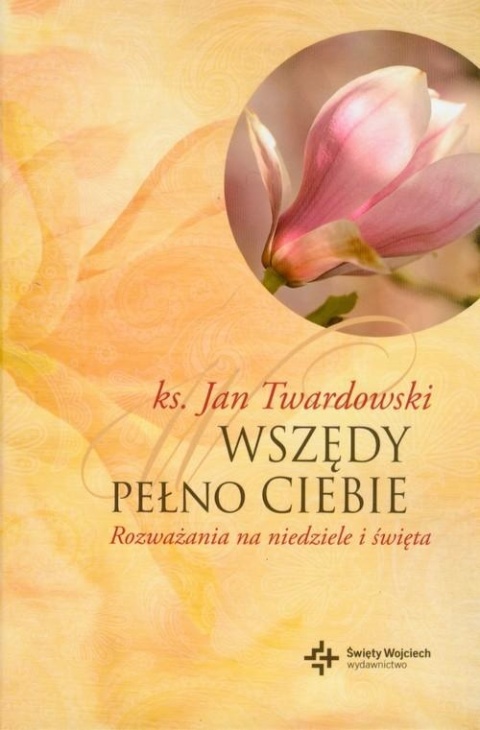 Wszędy pełno Ciebie. Rozważania na niedziele i święta Jan Twardowski