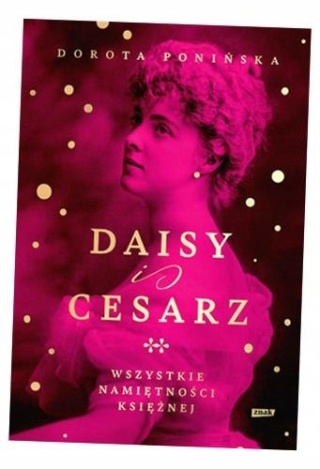 Daisy i cesarz. Wszystkie namiętności księżnej - Dorota Ponińska