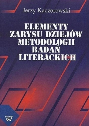 Elementy zarysu dziejów metodologii badań literackich Jerzy Kaczorowski