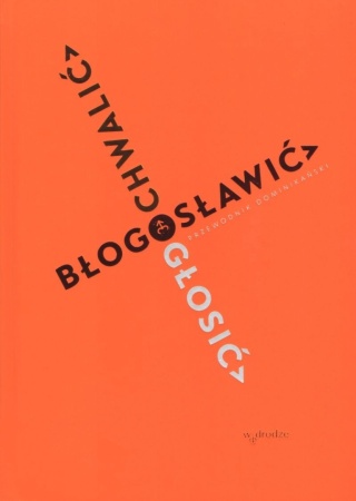 Chwalić, błogosławić, głosić. Przewodnik dominikański Praca zbiorowa