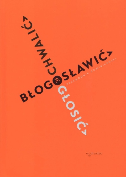 Chwalić, błogosławić, głosić. Przewodnik dominikański Praca zbiorowa
