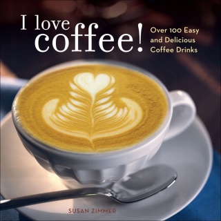 I Love Coffee!: Over 100 Easy and Delicious Coffee Drinks Zimmer, Susan