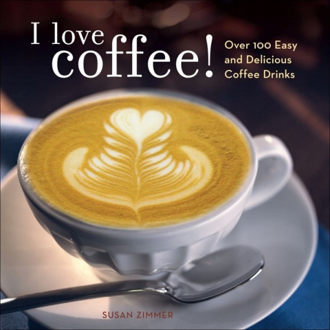 I Love Coffee!: Over 100 Easy and Delicious Coffee Drinks Zimmer, Susan