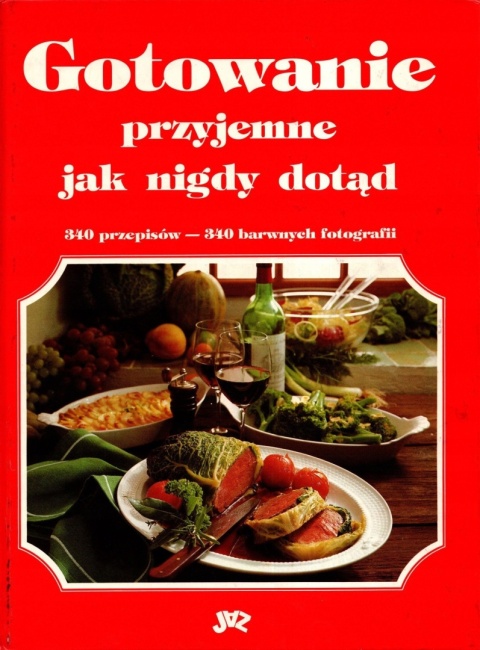 Gotowanie przyjemne jak nigdy dotąd 340 przepisów