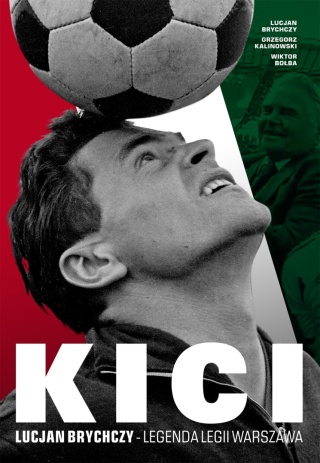 Kici. Lucjan Brychczy. Legenda Legii Warszawa Lucjan Brychczy