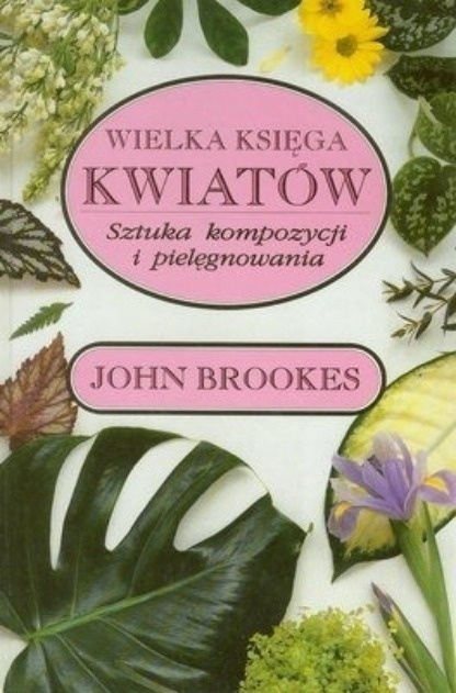 Wielka księga kwiatów Sztuka kompozycji i pielęgnowania John Brookes