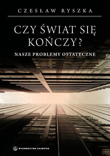 Czy świat się kończy? Nasze problemy ostateczne Czesław Ryszka