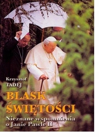Blask świętości Nieznane wspomnienia o Janie Pawle II KrzysztofTadej
